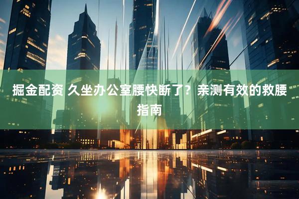 掘金配资 久坐办公室腰快断了？亲测有效的救腰指南