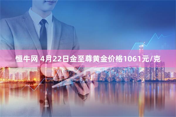 恒牛网 4月22日金至尊黄金价格1061元/克