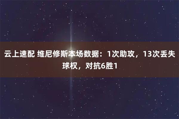 云上速配 维尼修斯本场数据：1次助攻，13次丢失球权，对抗6胜1