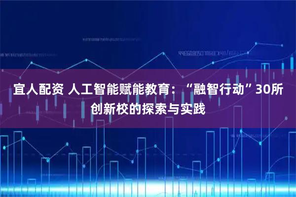 宜人配资 人工智能赋能教育：“融智行动”30所创新校的探索与实践